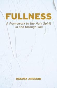 Fullness : A Framework to the Holy Spirit in and Through You