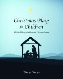 Christmas Plays for Children : 4 Biblical Plays to Celebrate the Christmas Season