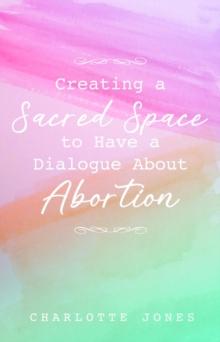 Creating a Sacred Space to Have a Dialogue about Abortion