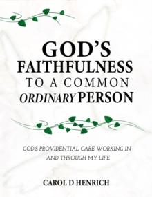 God's Faithfulness to a Common Ordinary Person : God's Providential Care Working in and Through my Life