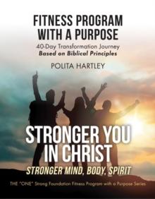 Stronger You in Christ - Stronger Mind, Body, Spirit : Fitness Program with a Purpose, 40-Day Transformation Journey Based on Biblical Principles