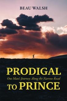 Prodigal to Prince : One Man's Journey Along the Narrow Road