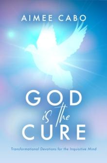 God Is the Cure : Transformational Devotions for the Inquisitive Mind