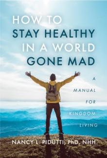 How to Stay Healthy in a World Gone Mad : A Handbook for Kingdom Living