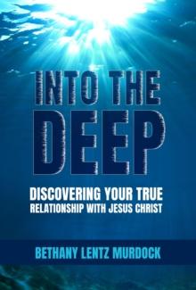 Into the Deep : Discovering Your True Relationship with Jesus Christ