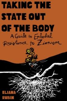 Taking the State Out of the Body : A Guide to Embodied Resistance to Zionism