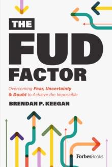 The FUD Factor : Overcoming Fear, Uncertainty & Doubt to Achieve the Impossible