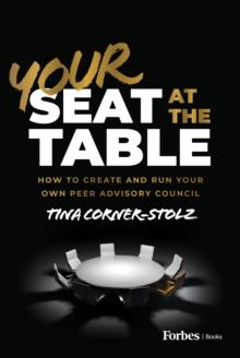 Your Seat at the Table : How to Create and Run Your Own Peer Advisory Council