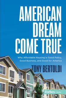 American Dream Come True : Why Affordable Housing Is Good Policy, Good Business, and Good for America