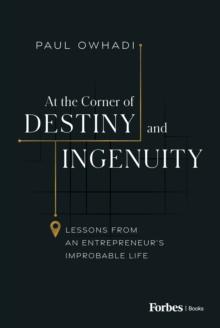 At the Corner of Destiny and Ingenuity : Lessons from an Entrepreneur's Improbable Life