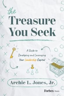 The Treasure You Seek : A Guide to Developing and Leveraging Your Leadership Capital