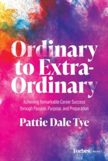 Ordinary to Extraordinary : Achieving Remarkable Career Success through Passion, Purpose, and Preparation