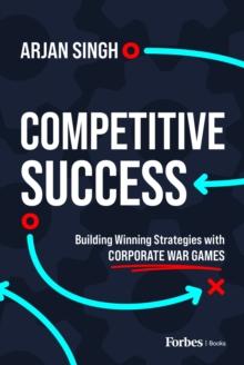 Competitive Success : Building Winning Strategies with Corporate War Games