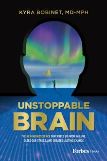 Unstoppable Brain : The New Neuroscience that Frees Us from Failure, Eases Our Stress, and Creates Lasting Change