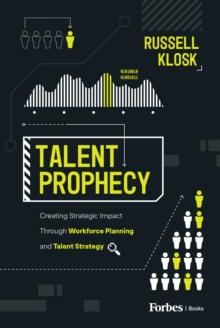 Talent Prophecy : Creating Strategic Impact Through Workforce Planning and Talent Strategy