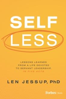 Self Less : Lessons Learned from A Life Devoted to Servant Leadership, in Five Acts