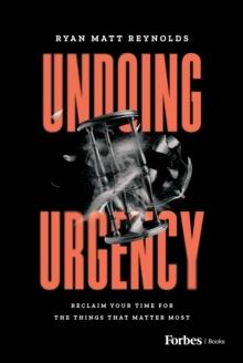 Undoing Urgency : Reclaim Your Time for the Things that Matter Most