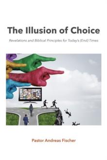 The Illusion of Choice : Revelations and Biblical Principles for TodayaEUR(tm)s (End) Times