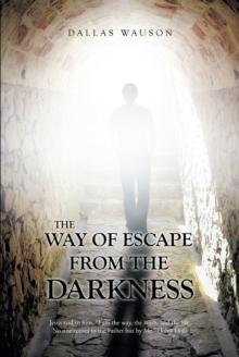 The Way of Escape From The Darkness : Jesus said to him, "I am the way, the truth, and the life. No one comes to the Father but by Me." (John 14:6)