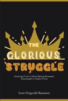 The Glorious Struggle : Musings From a Mind Being Renewed, Expressed in Poetic Form