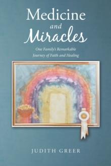 Medicine and Miracles : One Family's Remarkable Journey of Faith and Healing