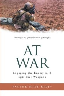 At War : Engaging the Enemy with Spiritual Weapons