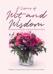 A Legacy of Wit and Wisdom : An Inspirational Book of Spiritual Advice for Women by Women