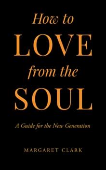 How to Love from the Soul : A Guide for the New Generation