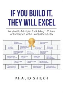 If You Build It, They Will Excel : Leadership Principles for Building a Culture of Excellence in the Hospitality Industry