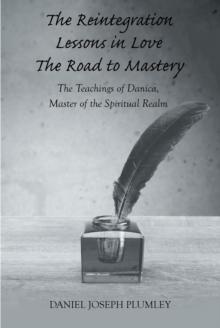 The Reintegration Lessons in Love; The Road to Mastery : The Teachings of Danica, Master of the Spiritual Realm