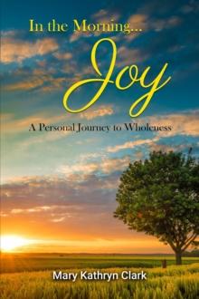 In the Morning... Joy : A Personal Journey to Wholeness