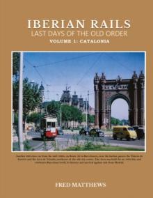 Iberian Rails Last Days Of The Old Order : Volume 1 Catalonia