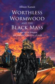 Worthless Wormwood and the Black Mass : A true tale of delirium and madness written out of truth