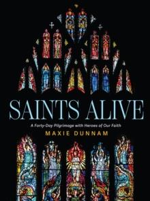 Saints Alive : A Forty-Day Pilgrimage with Heroes of Our Faith