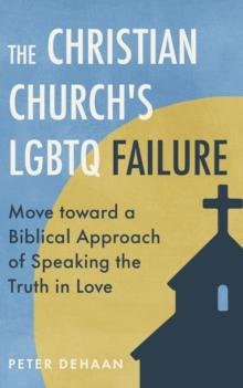 The Christian Churchs LGBTQ Failure: : Move toward a Biblical Approach of Speaking the Truth in Love