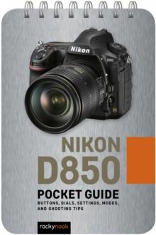 Nikon D850: Pocket Guide : Buttons, Dials, Settings, Modes, and Shooting Tips