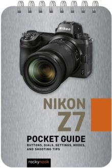 Nikon Z7: Pocket Guide : Buttons, Dials, Settings, Modes, and Shooting Tips