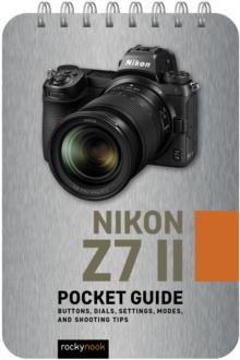 Nikon Z7 II: Pocket Guide : Buttons, Dials, Settings, Modes, and Shooting Tips