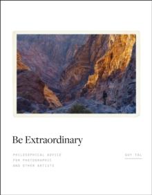 Be Extraordinary : Philosophical Advice for Photographic and Other Artists