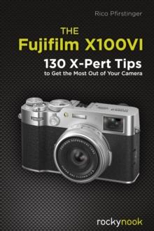 The Fujifilm X100VI : 130 X-Pert Tips to Get the Most Out of Your Camera