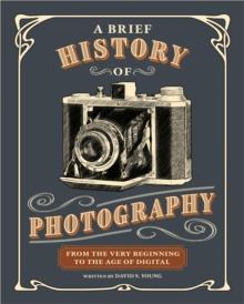 A Brief History of Photography : From the Very Beginning to the Age of Digital