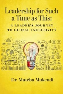 Leadership for Such a Time as This : A Leader's Journey to Global Inclusivity