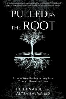 Pulled by the Root : An Adoptee's Healing Journey From Trauma, Shame, and Loss