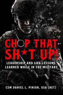 Chop that Sh*t Up! : Leadership and Life Lessons Learned While in the Military