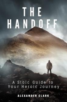 The Handoff : A Stoic Guide to Your Heroic Journey