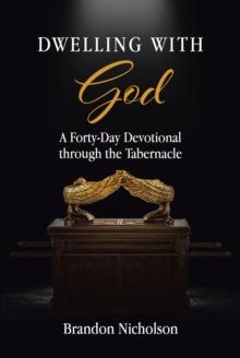 Dwelling With God : A Forty-Day Devotional through the Tabernacle