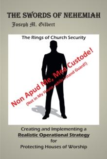 The Swords of Nehemiah : The Rings of Church Security: Creating and Implementing a Realistic Operational Strategy for Protecting Houses of Worship: Non Apud Me, Mea Custode! (Not in My House, while I