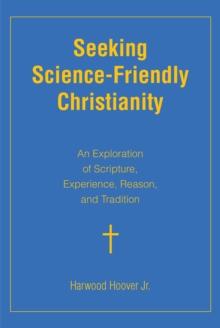 Seeking Science-Friendly Christianity : An Exploration of Scripture, Experience, Reason, and Tradition