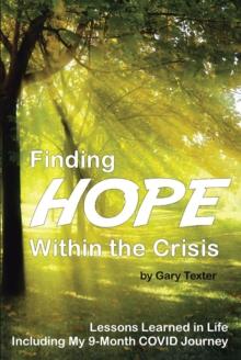 Finding Hope Within the Crisis : Lessons Learned in Life Including My 9-Month COVID Journey