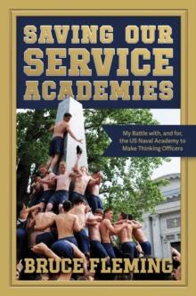 Saving Our Service Academies : My Battle with, and for, the US Naval Academy to Make Thinking Officers